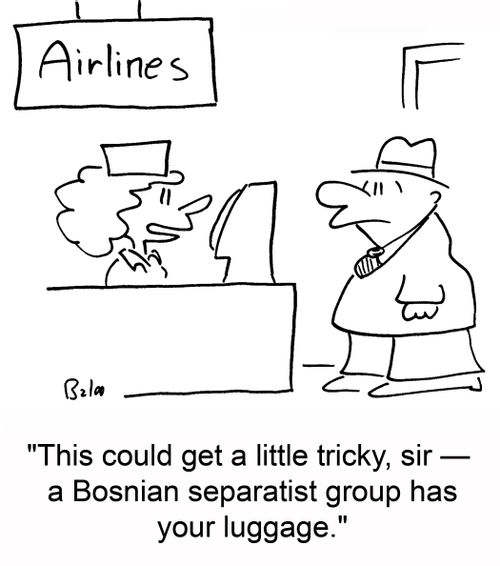 'This could get tricky, sir -- a Bosnian separatist group has your luggage.'
