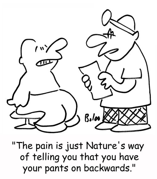 'The pain is just Nature's way of telling you that you have your pants on backwards.'