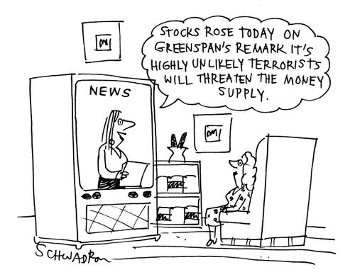'Stocks rose today on Greenspan's remark it's highly unlikely terrorists will threaten the money supply.'