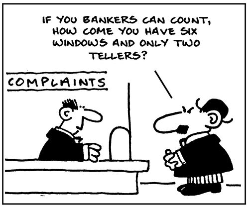 'If you bankers can count, how come you have six windows and only two tellers?'
