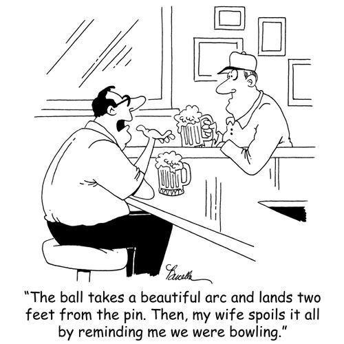 'The ball takes a beautiful arc and lands two feet from the pin. Then, my wife spoils it all by reminding me we were bowling.'
