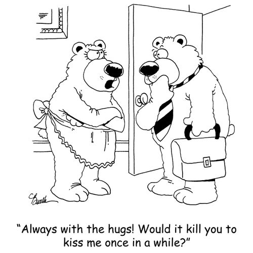 'Always with the hugs! Would it kill you to kiss me once in a while?'