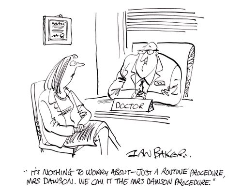'It's nothing to worry about - Just a routine procedure, Mrs Dawson. We call it the Mrs Dawson Procedure.'