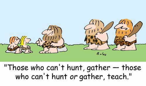 'Those who can't hunt, gather -- those who can't hunt OR gather, teach.'
