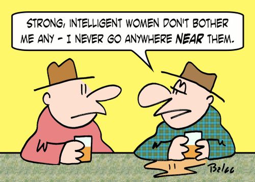 'Strong, intelligent women don't bother me any - I never go anywhere NEAR them,'