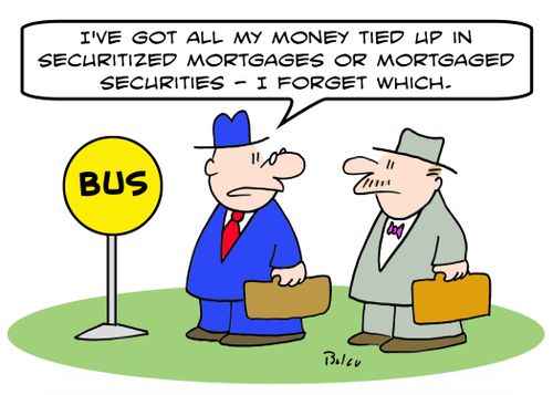 BUS, 'I've got all my money tied up in securitized mortgages or mortgaged securities -- I forget which.'