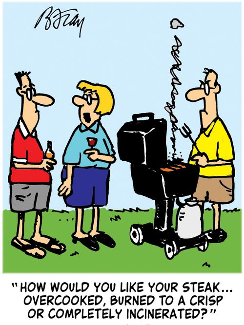 'How would you like your steak...overcooked, burned to a crisp or completely incinerated?'