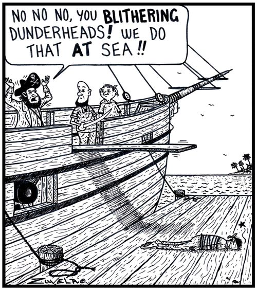 Pirate: 'No No No,you BLITHERING Dunderheads! We do that AT Sea!!' 