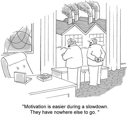 'Motivation is easier during a slowdown. They have nowhere else to go.'