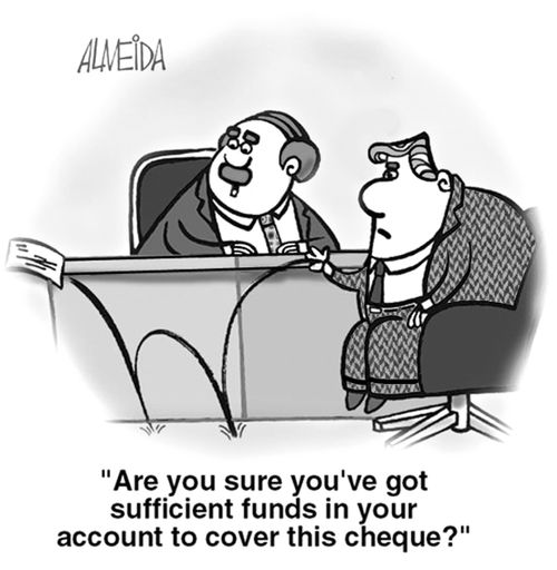 "Are you sure you've got sufficient funds in your account to cover this cheque?"