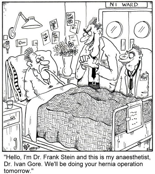 'Hello, I'm Dr. Frank Stein and this is my anaesthetist, Dr. Ivan Gore. We'll be doing your hernia operation tomorrow.'