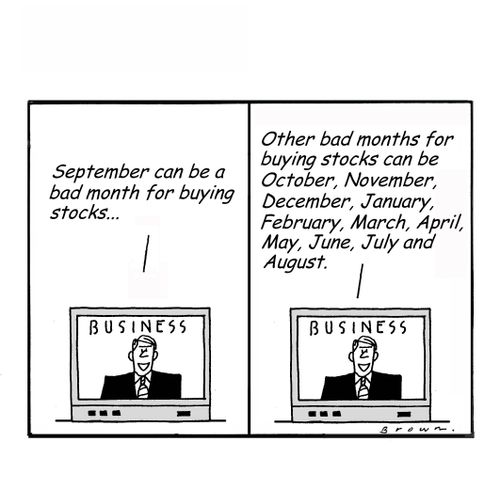 "September can be a bad month for buying stocks...other bad months for buying stocks can be October, November, December, January, February, March, April, May, June, July and August."