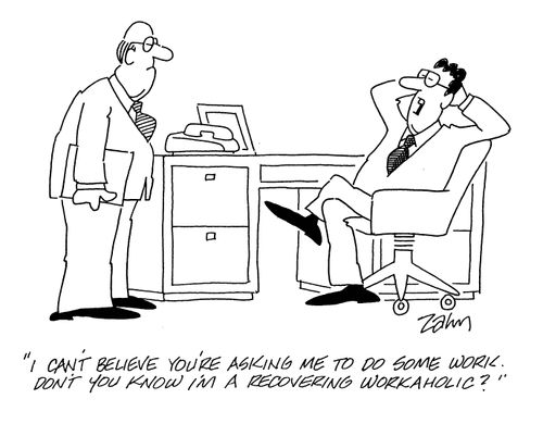 'I can't believe you're asking me to do some work.  Don't you know I'm a recovering workaholic?'