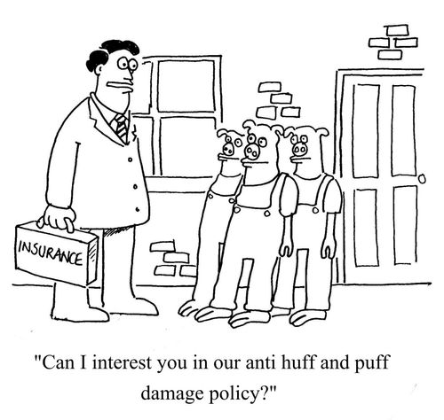 "Can I interest you in our anti huff and puff damage policy?"