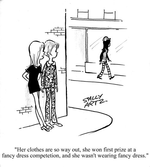 'Her clothes are so way out, she won first prize at a fancy dress competition, and she wasn't wearing fancy dress.'