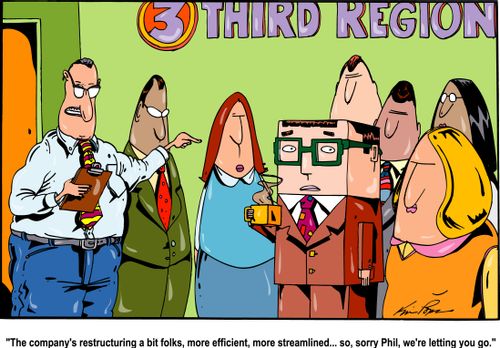 'The company's restructuring a bit folks, more efficient, more streamlines...so, sorry Phil, we're letting you go.'