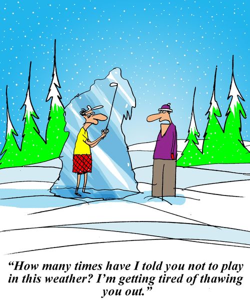 'How many times have I told you not to play in this weather? I'm getting tired of thawing you out.'