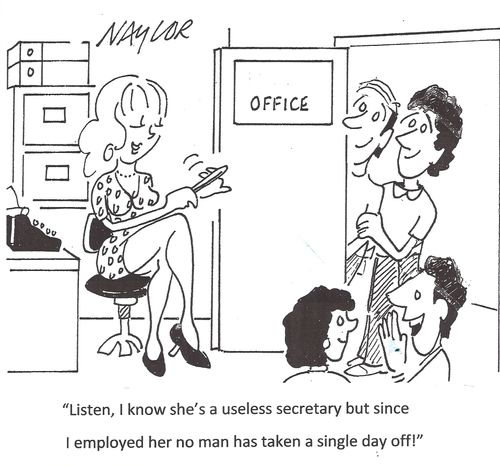 'Listen, I know she's a useless secretary but since I employed her no man has taken a single day off.'