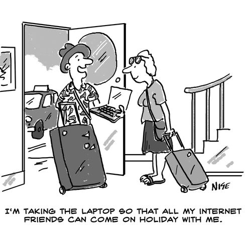 'I'm taking the laptop so that all my internet friends can come on holiday with me.'