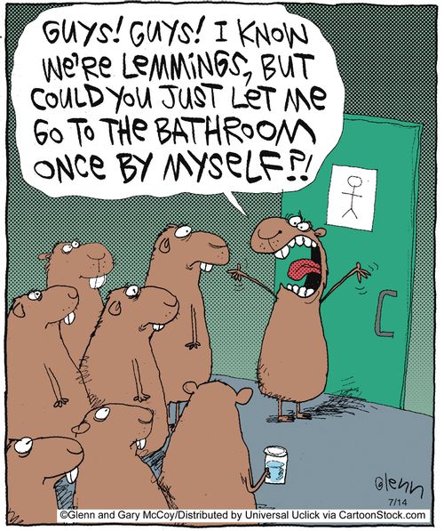 '...I know we're lemmings, but could you just let me go to the bathroom once by myself?'