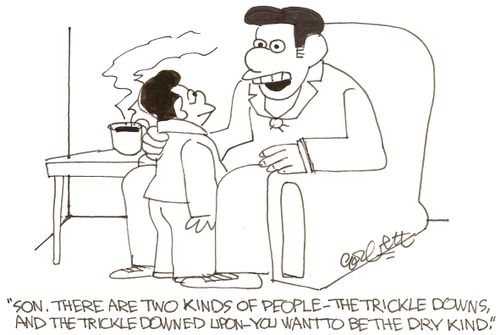 'Son, there are two kinds of people - the Trickle Downs, and the Trickle Downed Upon - you want to be the dry kind.'