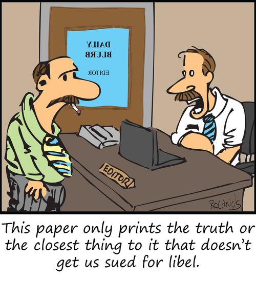 This paper only prints the truth or the closest thing to it that doesn't get us sued for libel. 