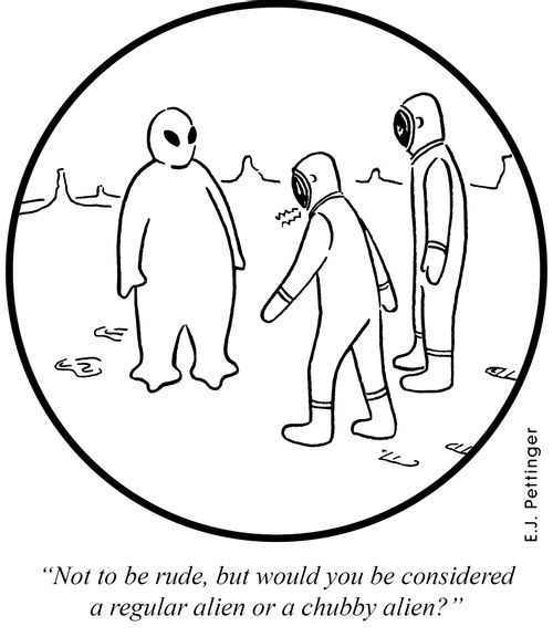 'Not to be rude, but would you be considered a regular alien or a chubby alien?'