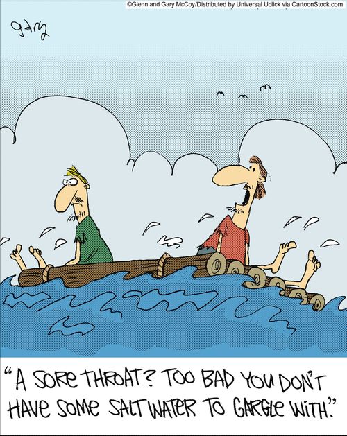 'A sore throat? Too bad you don't have some salt water to gargle with.'