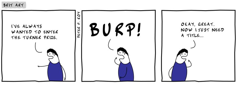 'I've always wanted to enter the Turner Prize.' - 'Burp!' - 'Okay, great. Now I just need a title...'
