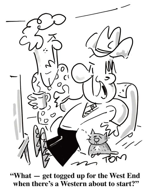 'What - get togged up for the West End when there's a Western about to start?'