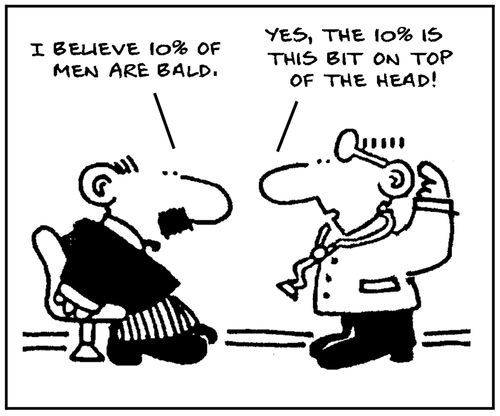 'I believe 10% of men are bald.' - 'Yes the 10% is this bit on top of the head.'