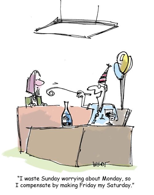 'I waste Sunday worrying about Monday, so I compensate by making Friday my Saturday.'