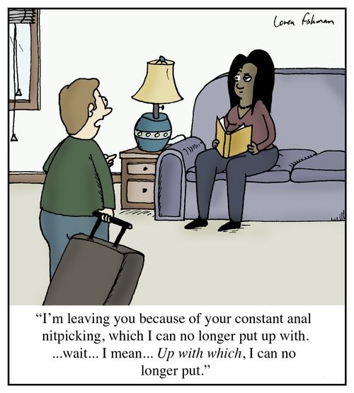 'I'm leaving you because of your constant anal nitpicking, which I can no longer put up with....wait...I mean... Up with which, I can no longer put.'