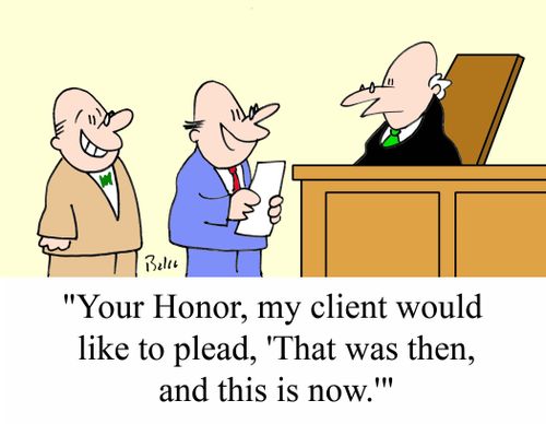 'Your Honor, my client would like to plead, 'That was then, and this is now.''