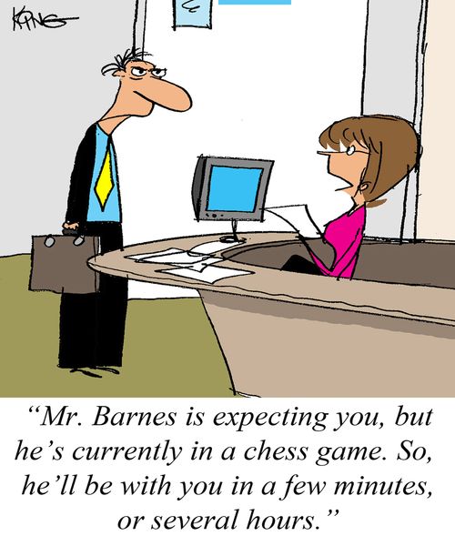 'Mr. Barnes is expecting you, but he's currently in a chess game. So, he'll be with you in a few minutes, or several hours.'