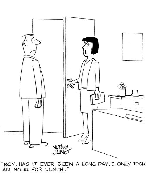 'Boy, has it ever been a long day. I only took an hour for lunch.'