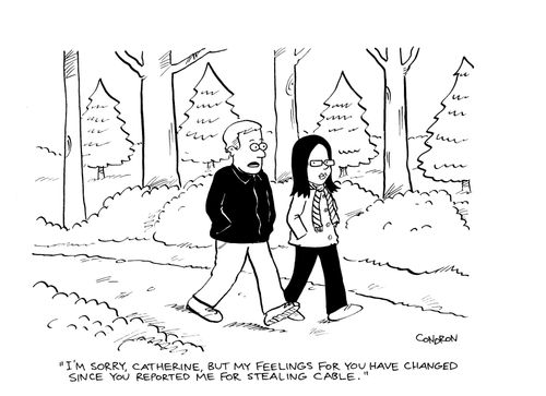 'I'm sorry, Catherine, but my feelings for you have changed since you reported me for stealing cable.'