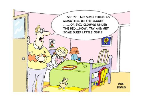 'See??. . . No such thing as monsters in the closet. . . or evil clowns under the bed. . . Now, try and get some sleep little one!!'