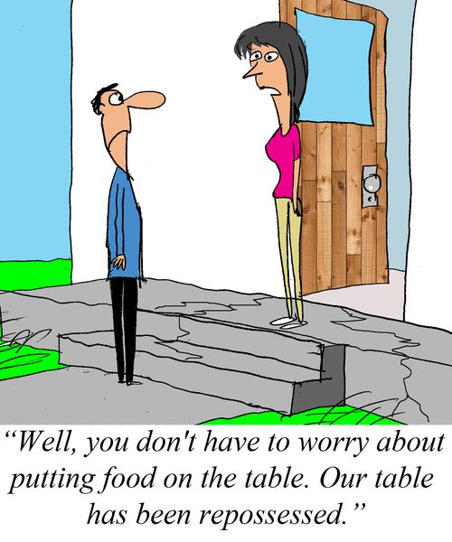 'Well, you don't have to worry about putting food on the table, our table has been repossessed?'