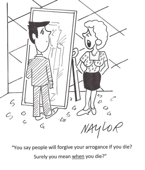 'You say people will forgive your arrogance if you die? Surely you mean when you die?'