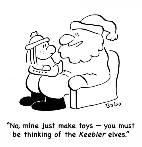'No, mine just make toys -- you must be thinking of the Keebler elves.'
