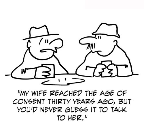 'My wife reached the age of consent thirty years ago, but you'd never guess it to talk to her.'