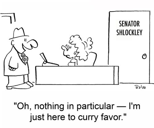 'Oh, nothing in particular -- I'm just here to curry favor.'
