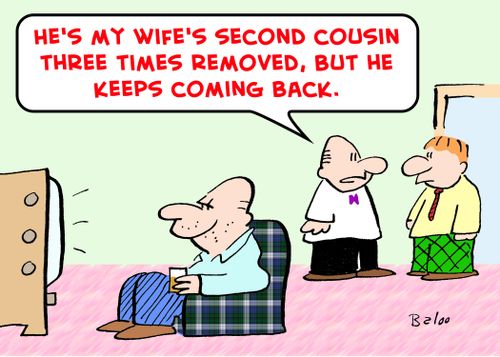 'He's my wife's second cousin three times removed, but he keeps coming back.'