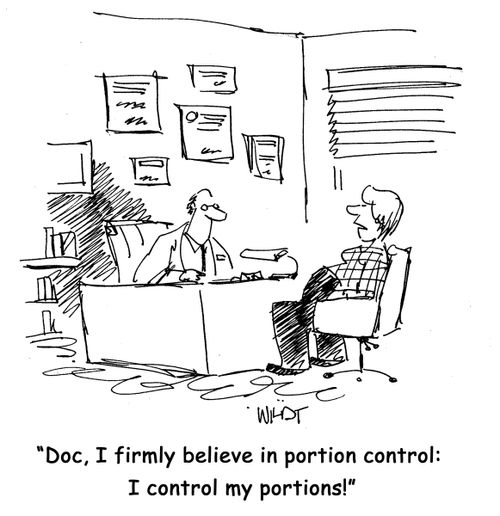 Doc, I firmly believe in portion control as long as I control them!