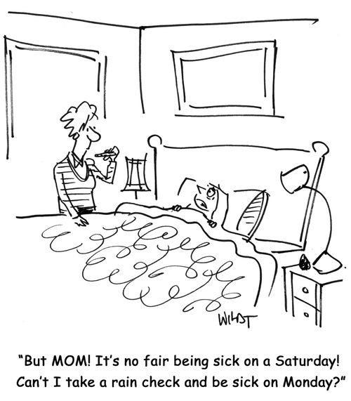 But MOM! It's no fair being sick on a Saturday! Can't I take a rain check and be sick on Monday?