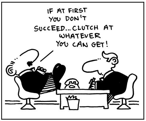 If at first you don't succeed. . . clutch at whatever you can get!