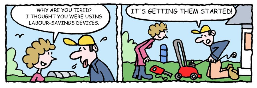 -Why are you tired? I thought you were using labour-saving devices? -It's getting them started!