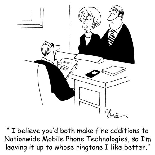 ' I believe you'd both make fine additions to Nationwide Mobile Phone Technologies, so I'm leaving it up to whose ringtone I like better.'