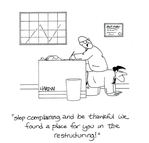 'Stop complaining and be thankful we found a place for you in the restructuring!'